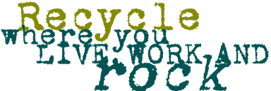 Recycle where you live, work and rock